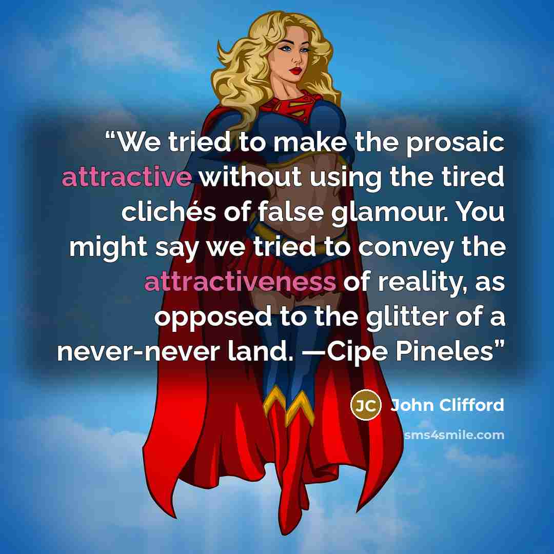 “We tried to make the prosaic attractive without using the tired clichés of false glamour. You might say we tried to convey the attractiveness of reality, as opposed to the glitter of a never-never land. —Cipe Pineles” quote by John Clifford