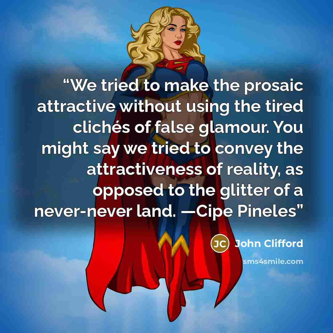 “We tried to make the prosaic attractive without using the tired clichés of false glamour. You might say we tried to convey the attractiveness of reality, as opposed to the glitter of a never-never land. —Cipe Pineles” quote by John Clifford