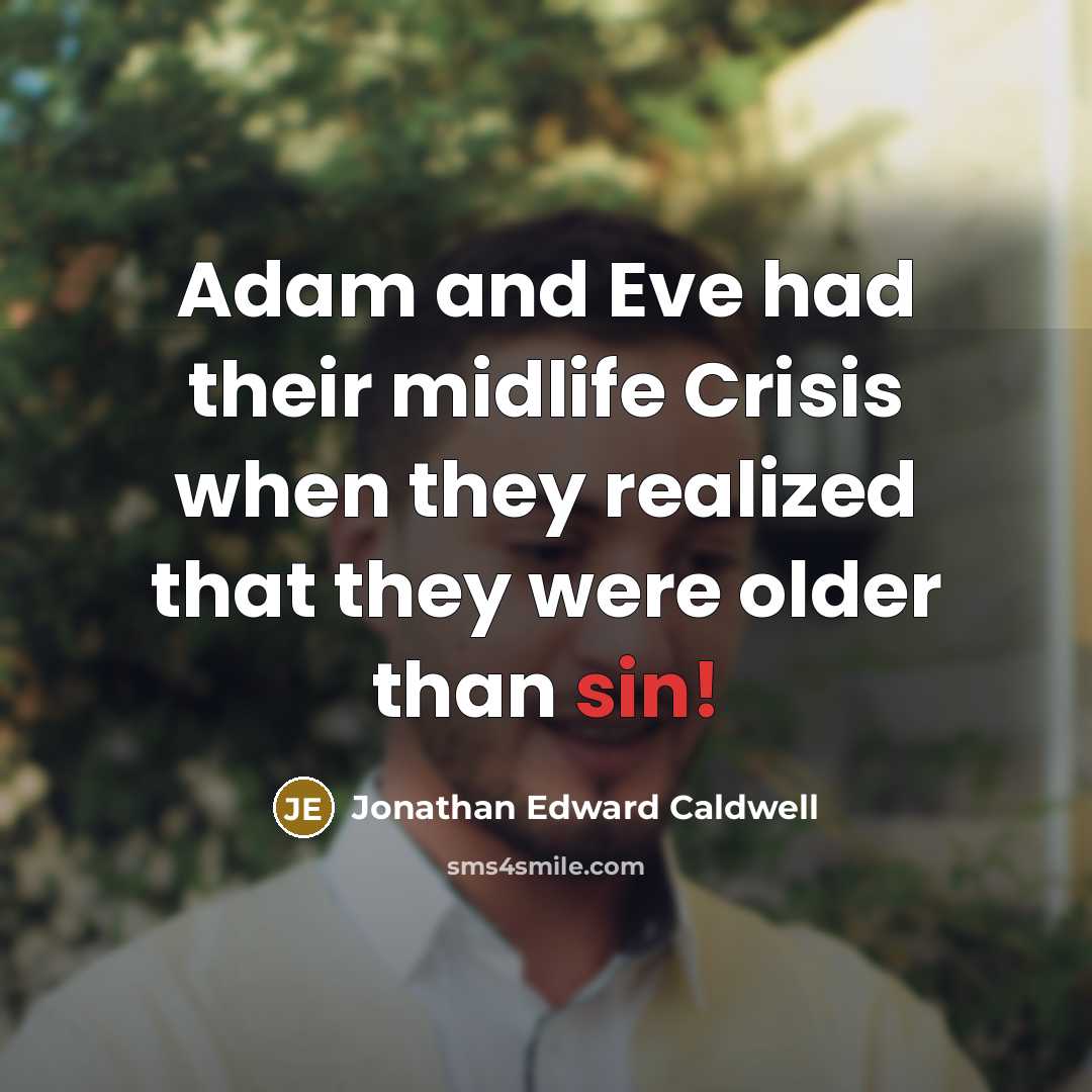 “Adam and Eve had their midlife Crisis when they realized that they were older than sin!” quote by Jonathan Edward Caldwell