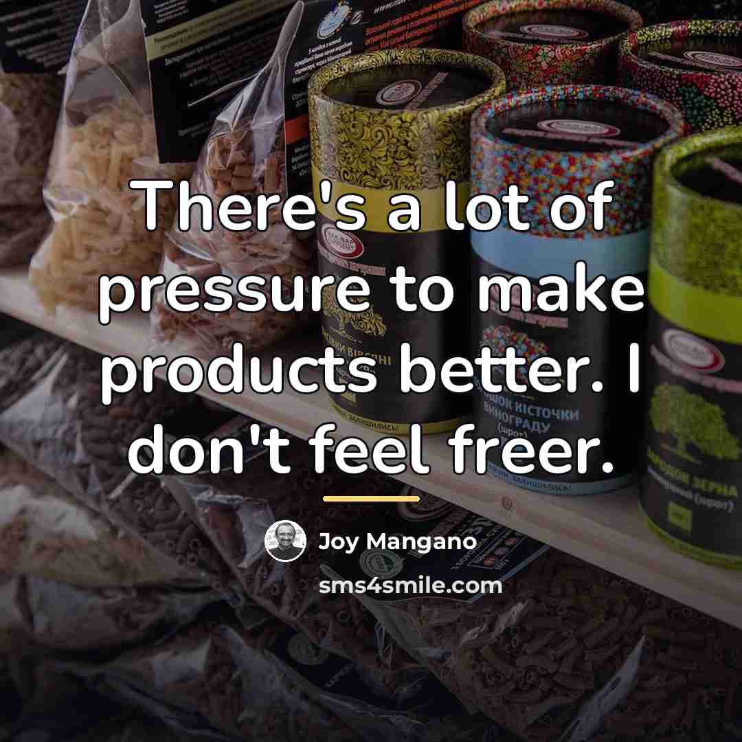 “There's a lot of pressure to make products better. I…” quote by Joy Mangano