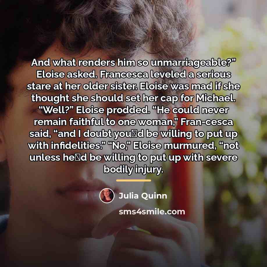 “And what renders him so unmarriageable?” Eloise asked. Francesca leveled…” quote by Julia Quinn