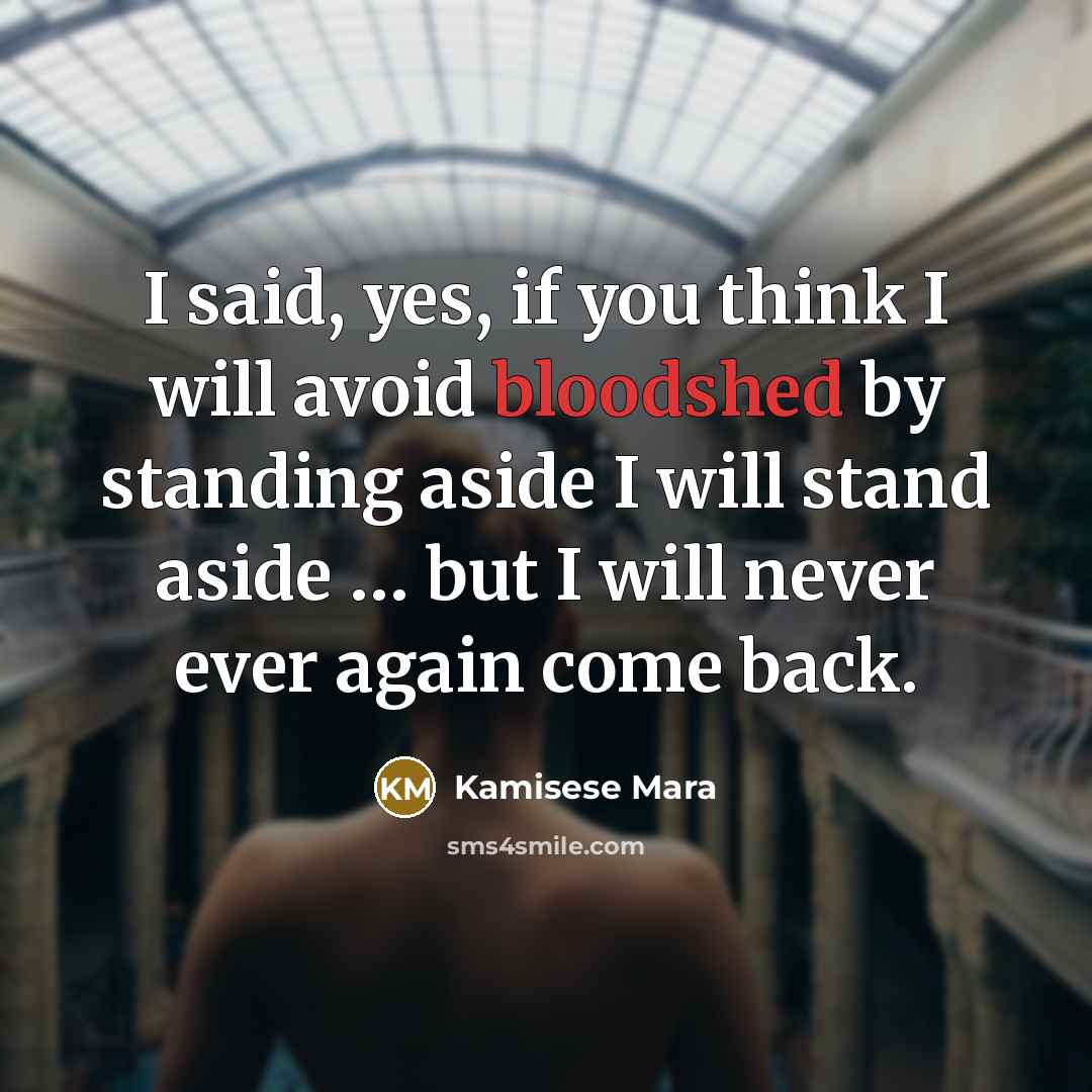 “I said, yes, if you think I will avoid bloodshed by standing aside I will stand aside … but I will never ever again come back.” quote by Kamisese Mara
