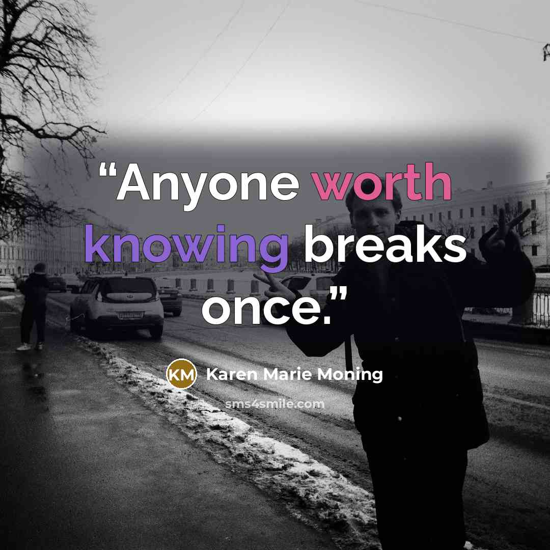 “Anyone worth knowing breaks once.” quote by Karen Marie Moning
