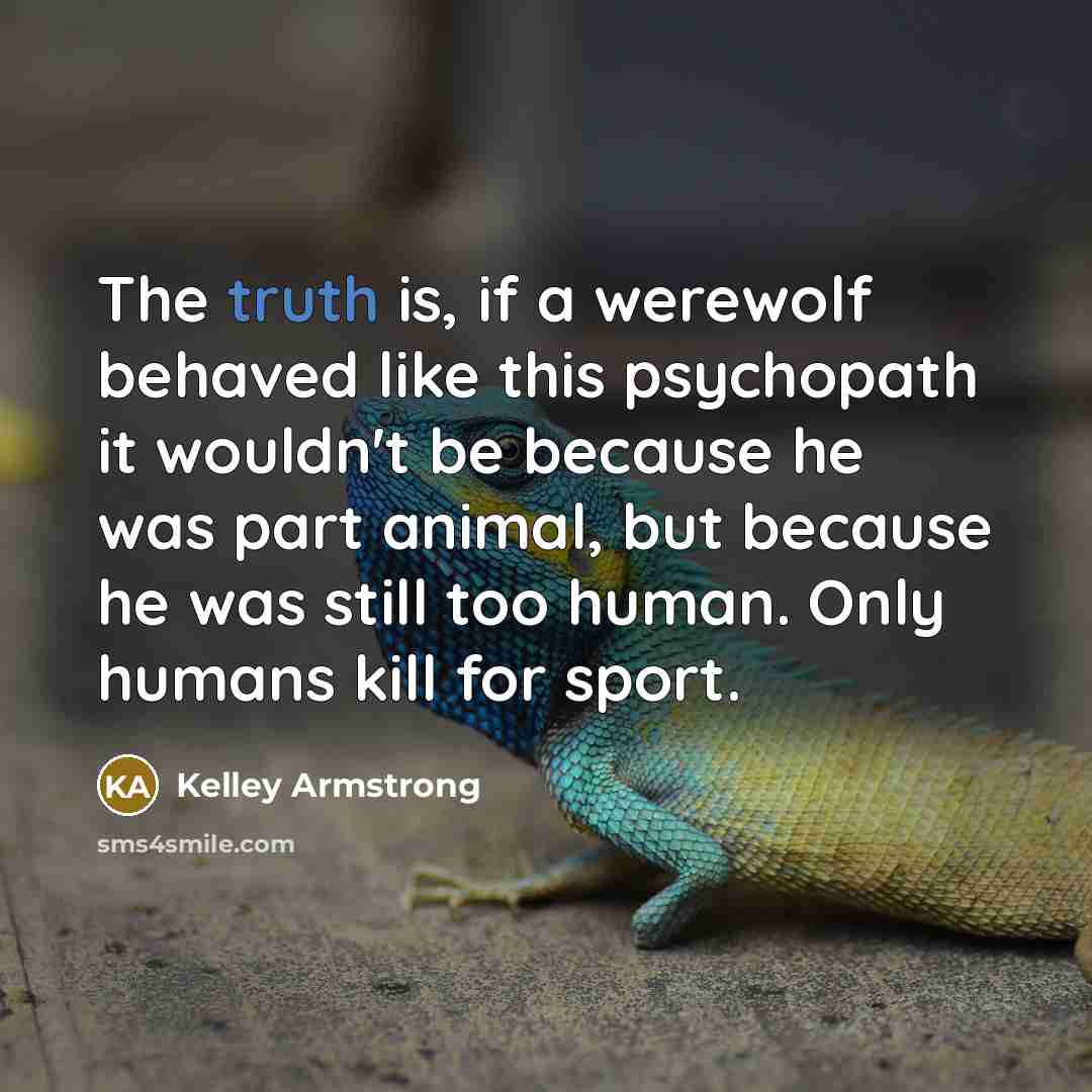 “The truth is, if a werewolf behaved like this psychopath…” quote by Kelley Armstrong