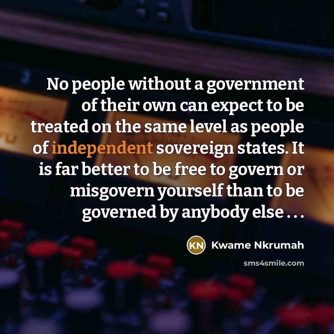 “No people without a government of their own can expect…” quote by Kwame Nkrumah