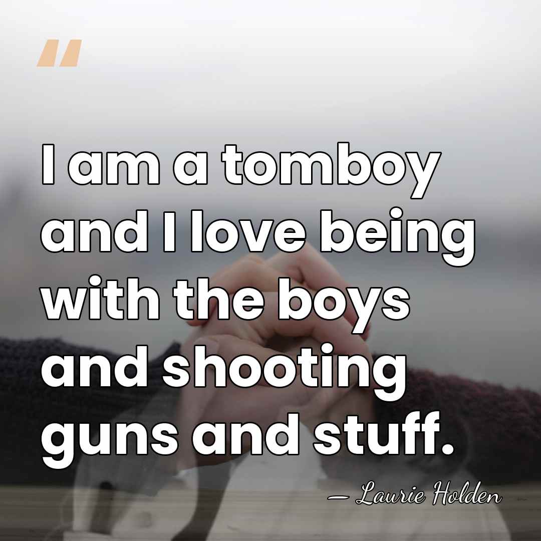 I am a tomboy and I love being with the boys and&hellip; - Laurie Holden