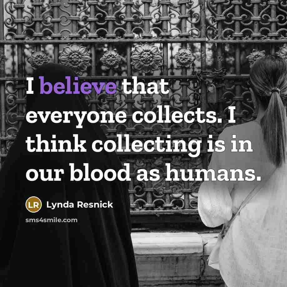 “I believe that everyone collects. I think collecting is in…” quote by Lynda Resnick