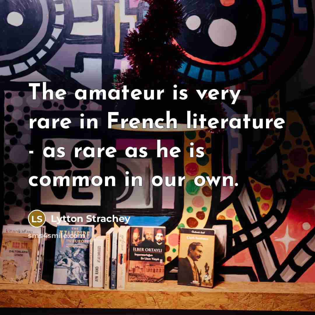 “The amateur is very rare in French literature - as…” quote by Lytton Strachey