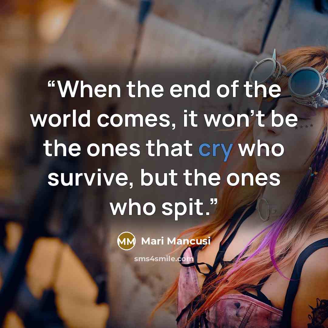 “When the end of the world comes, it won't be the ones that cry who survive, but the ones who spit.” quote by Mari Mancusi