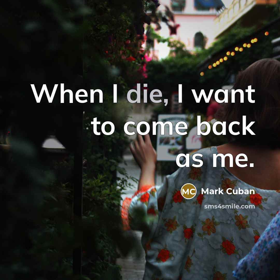 “When I die, I want to come back as me.…” quote by Mark Cuban