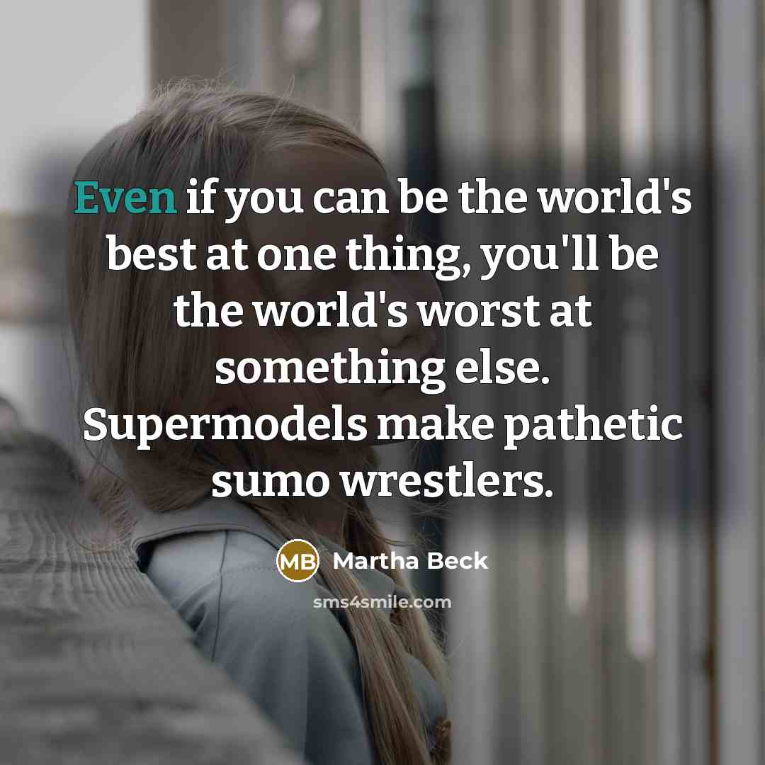 “Even if you can be the world's best at one…” quote by Martha Beck