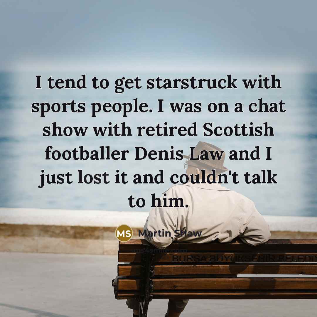 “I tend to get starstruck with sports people. I was…” quote by Martin Shaw