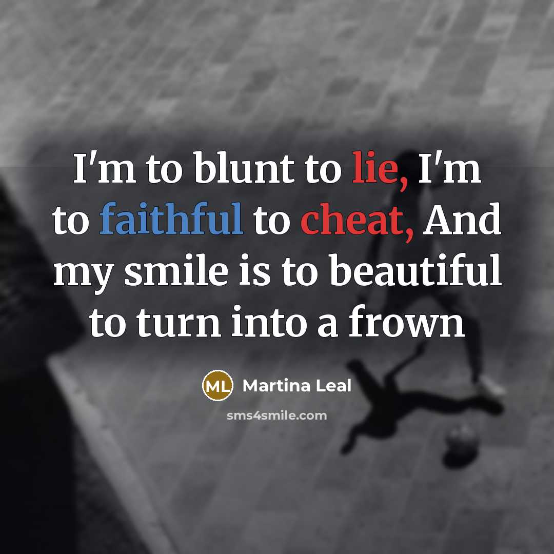 “I'm to blunt to lie, I'm to faithful to cheat,…” quote by Martina Leal