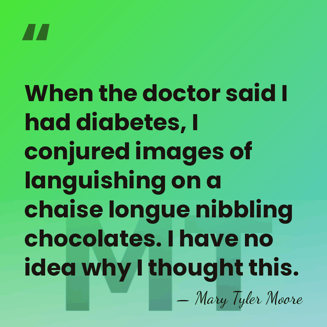 When the doctor said I had diabetes, I conjured images of languishing&hellip; - Mary Tyler Moore