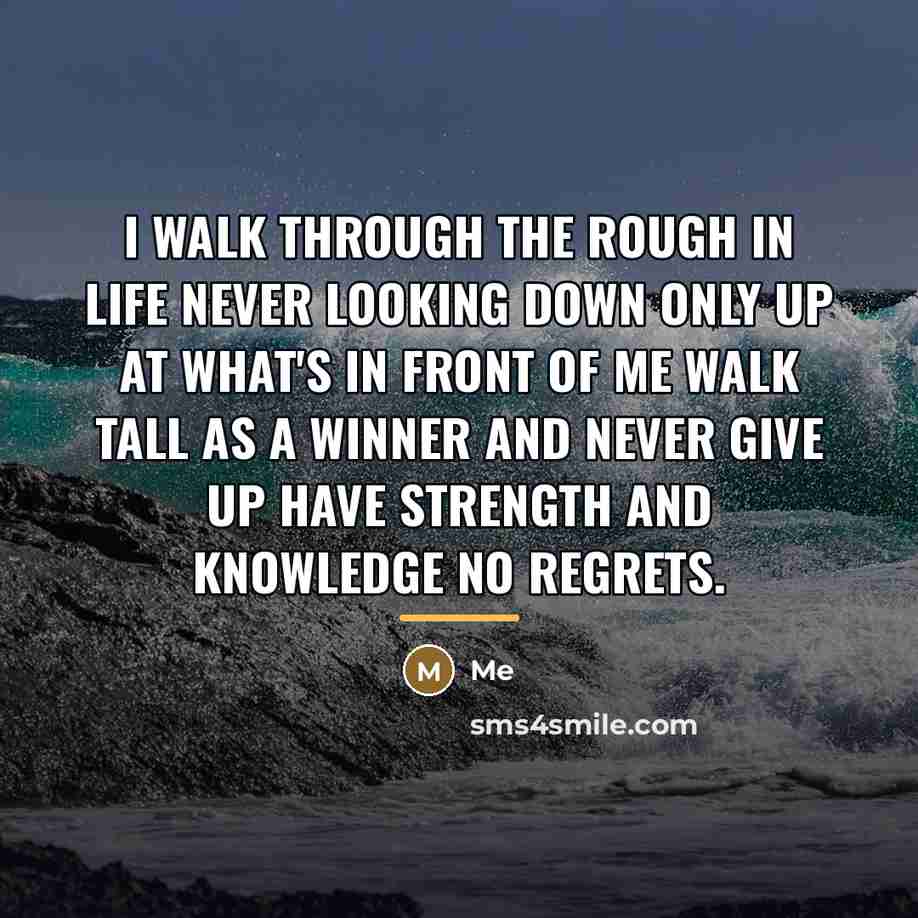 “I walk through the rough in life never looking down…” quote by Me