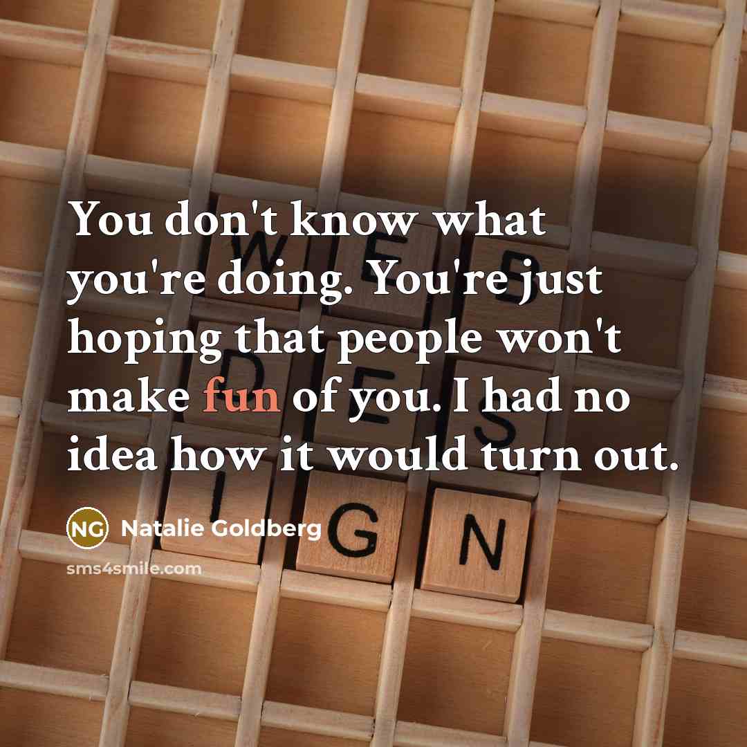 “You don't know what you're doing. You're just hoping that…” quote by Natalie Goldberg