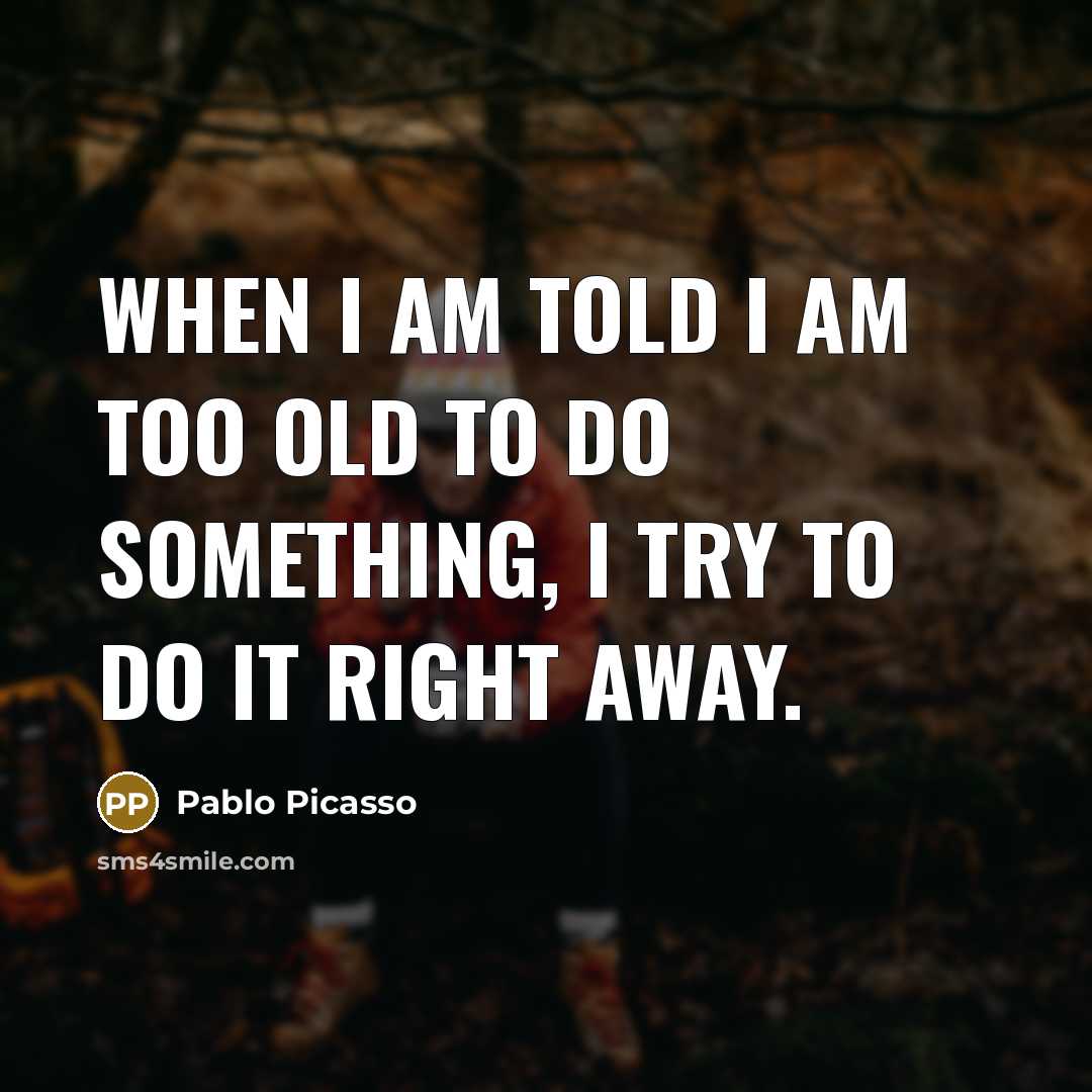 “When I am told I am too old to do…” quote by Pablo Picasso