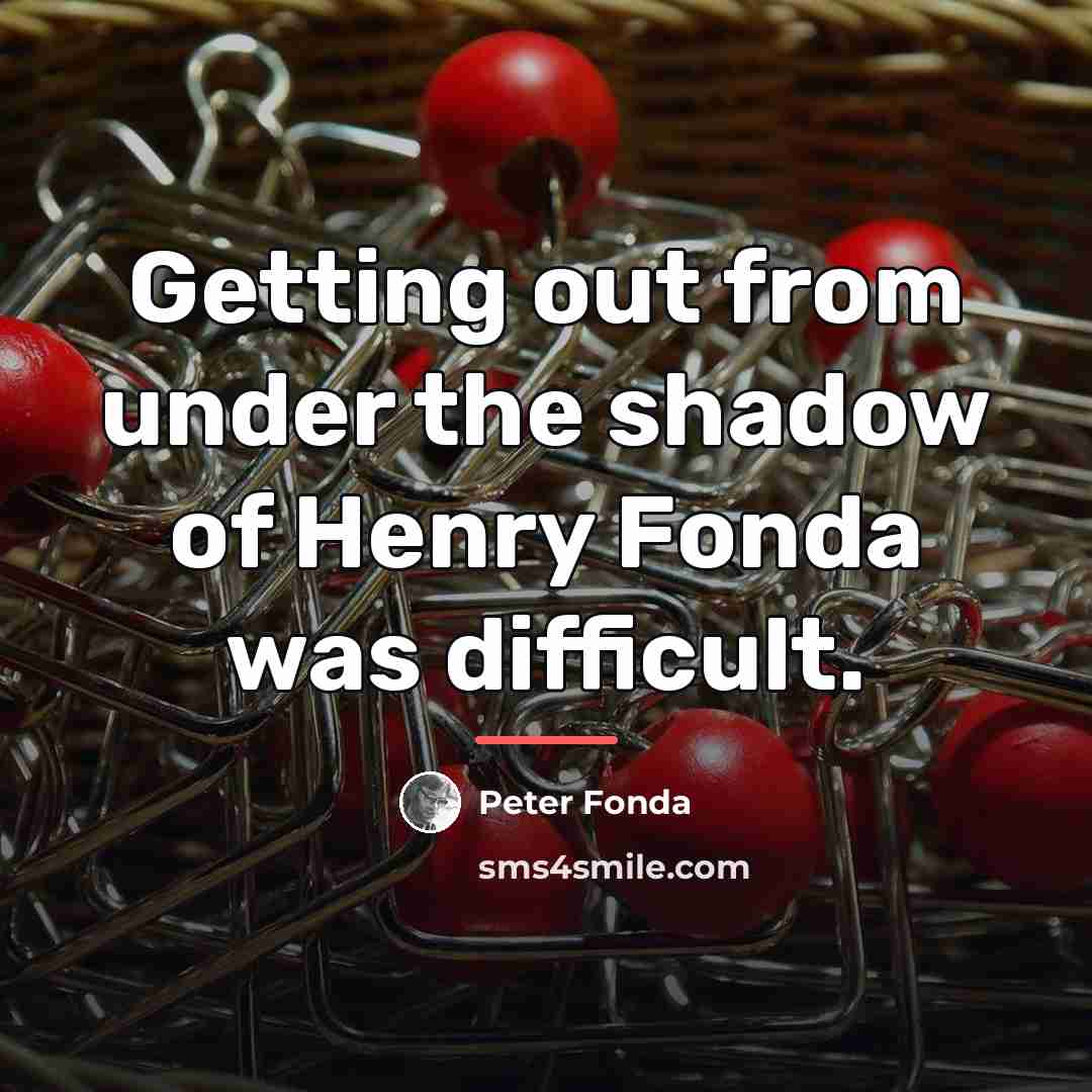 “Getting out from under the shadow of Henry Fonda was…” quote by Peter Fonda