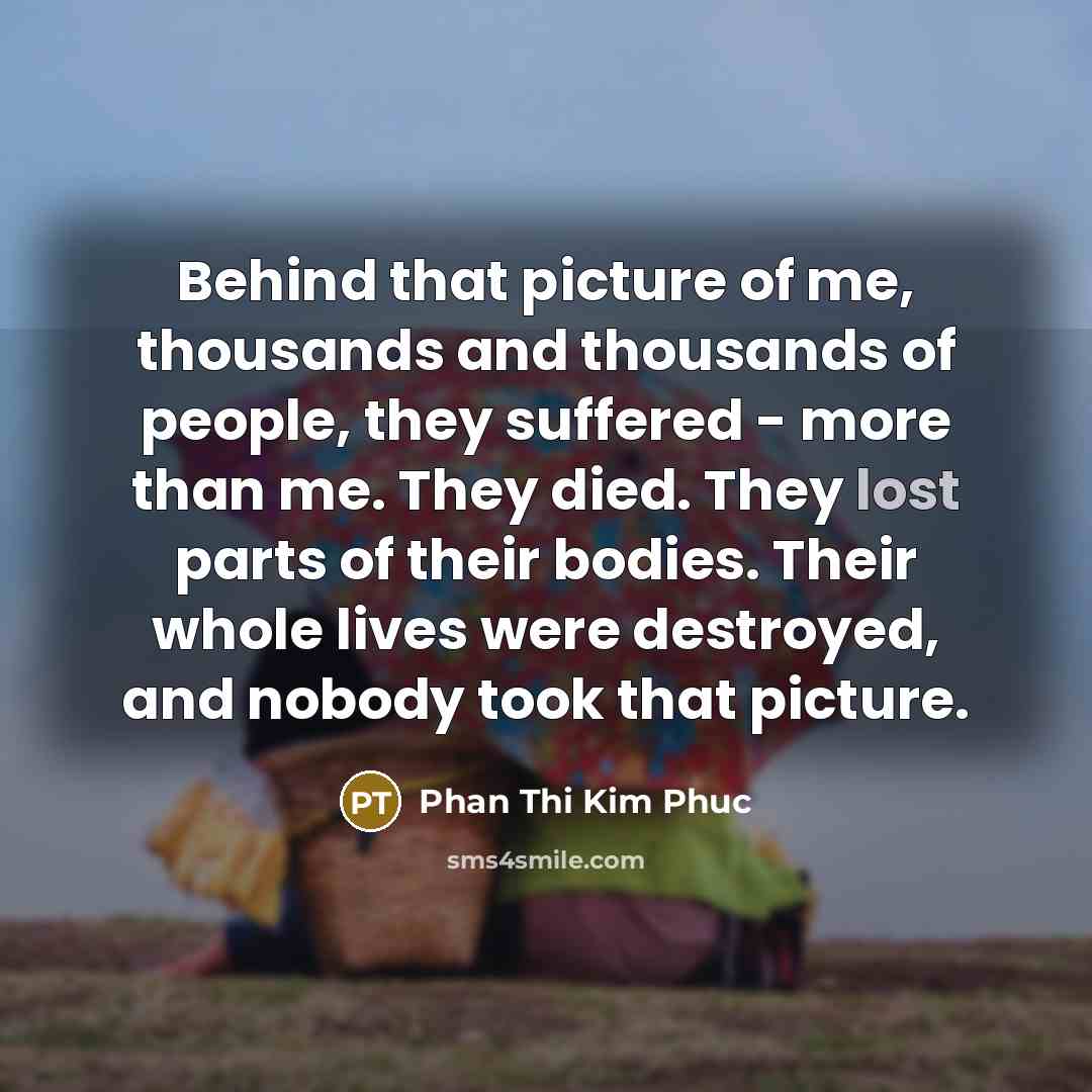 “Behind that picture of me, thousands and thousands of people,…” quote by Phan Thi Kim Phuc