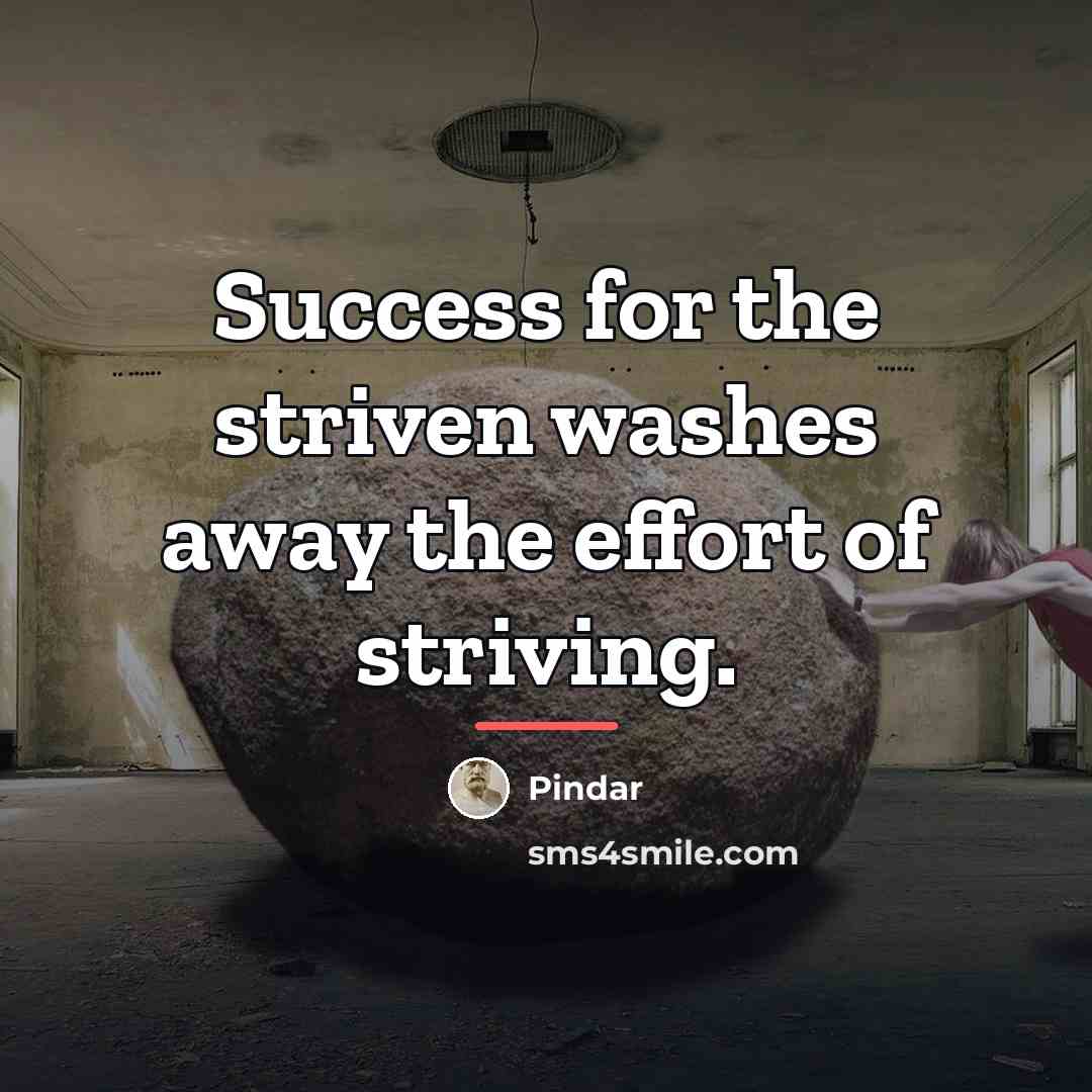 “Success for the striven washes away the effort of striving.…” quote by Pindar
