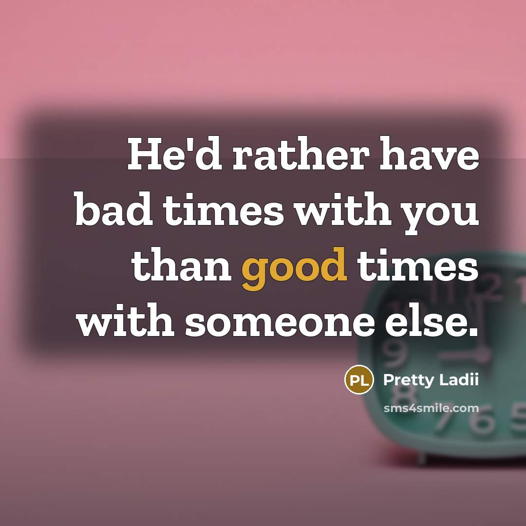 “He'd rather have bad times with you than good times…” quote by Pretty Ladii