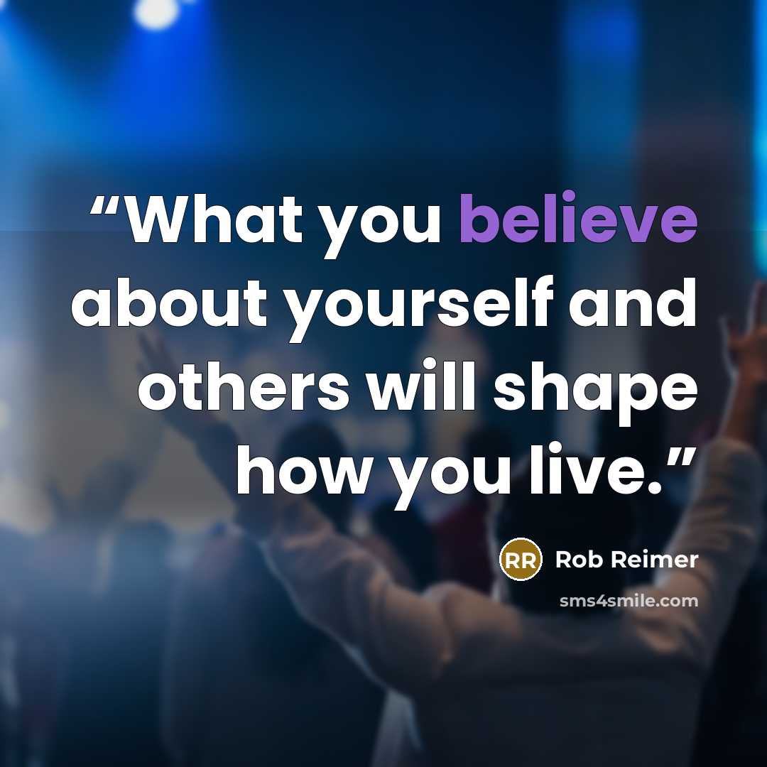 “What you believe about yourself and others will shape how you live.” quote by Rob Reimer