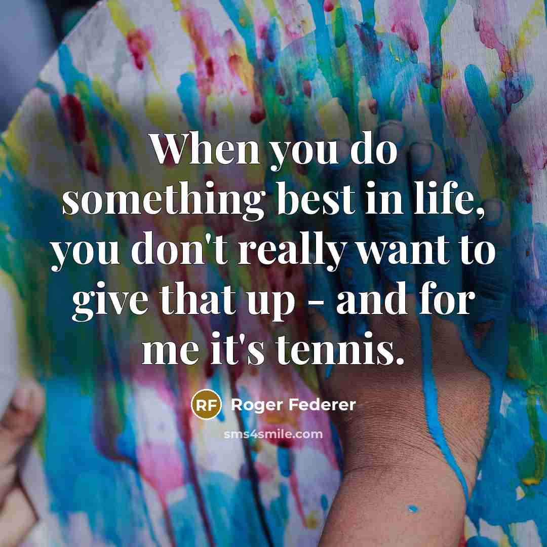 “When you do something best in life, you don't really…” quote by Roger Federer