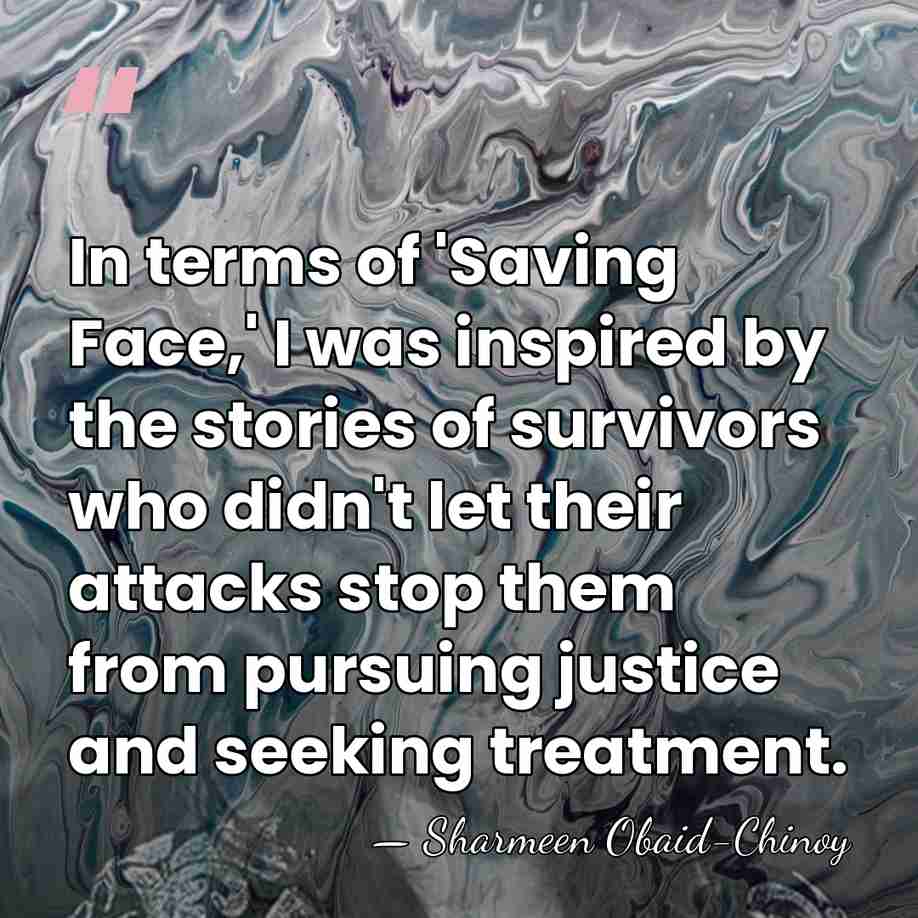 In terms of 'Saving Face,' I was inspired by the stories of&hellip; - Sharmeen Obaid-Chinoy