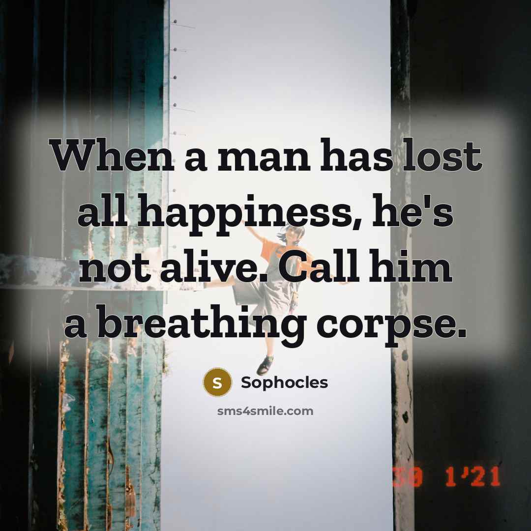 “When a man has lost all happiness, he's not alive.…” quote by Sophocles