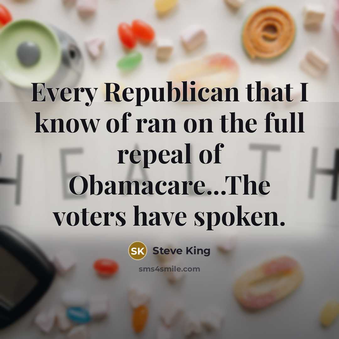 “Every Republican that I know of ran on the full repeal of Obamacare...The voters have spoken.” quote by Steve King