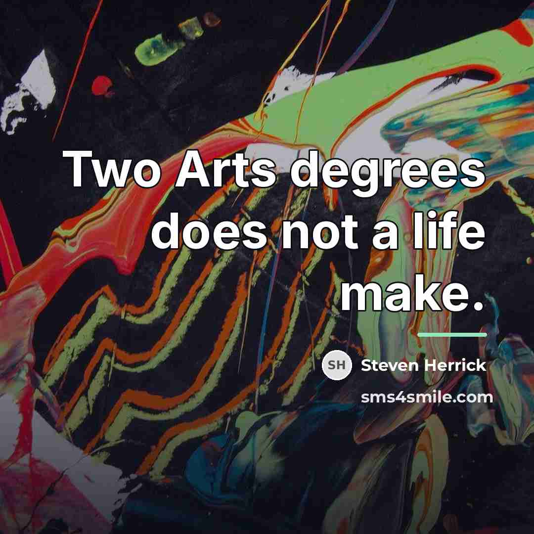“Two Arts degrees does not a life make.…” quote by Steven Herrick