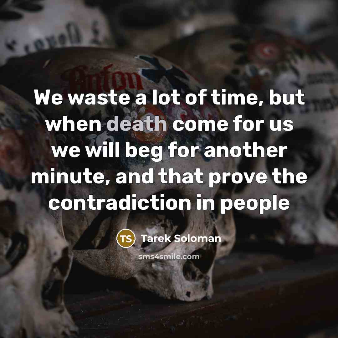 “We waste a lot of time, but when death come for us we will beg for another minute, and that prove the contradiction in people” quote by Tarek Soloman