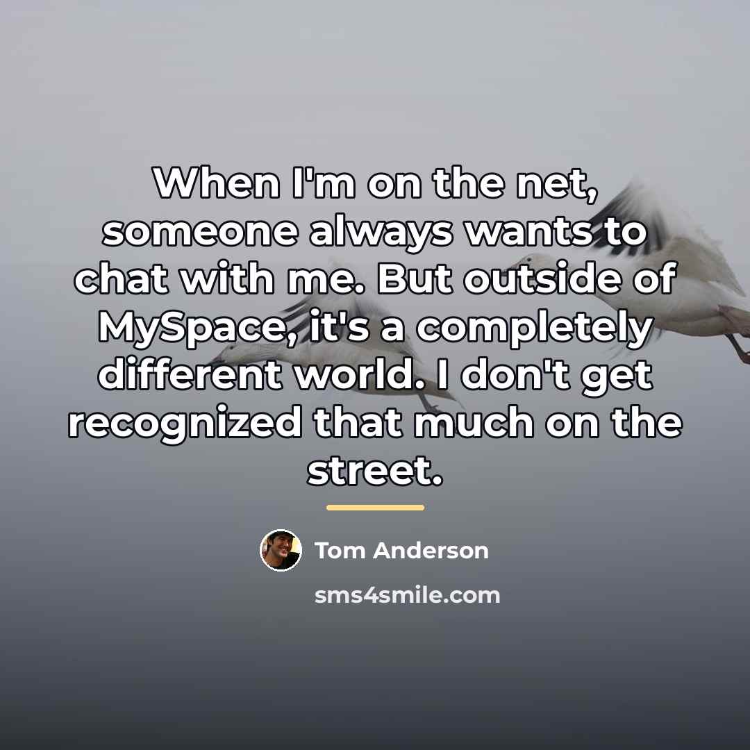 “When I'm on the net, someone always wants to chat…” quote by Tom Anderson