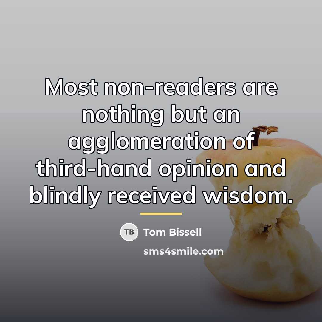 “Most non-readers are nothing but an agglomeration of third-hand opinion…” quote by Tom Bissell