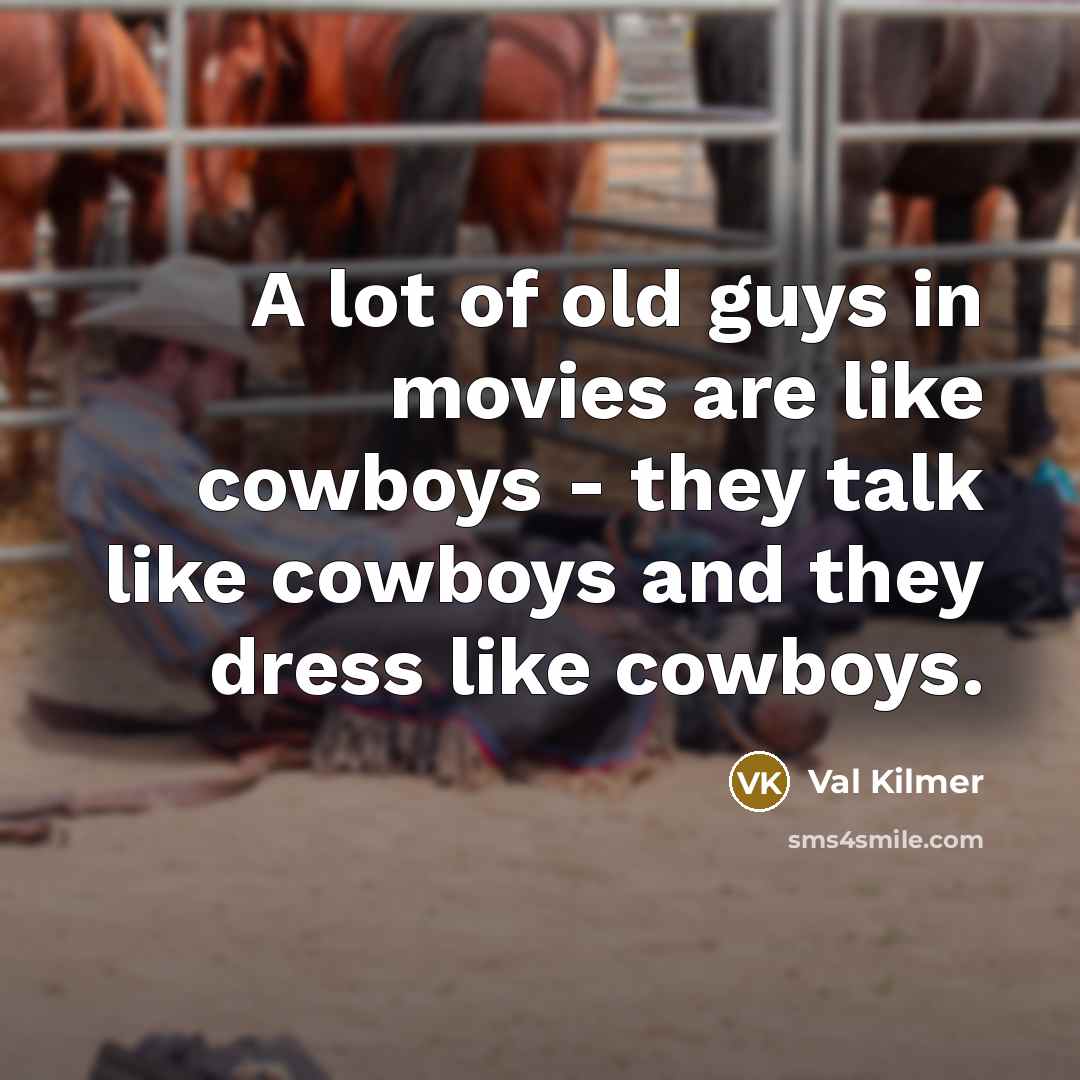 “A lot of old guys in movies are like cowboys…” quote by Val Kilmer