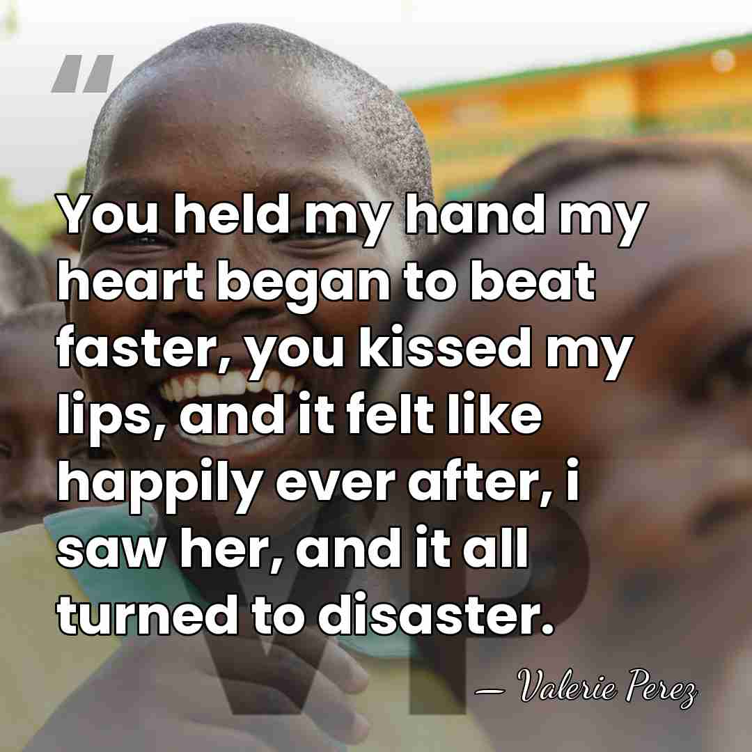 You held my hand my heart began to beat faster, you kissed&hellip; - Valerie Perez