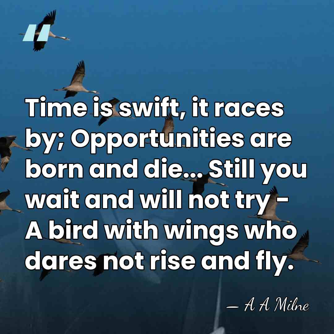 Time is swift, it races by; Opportunities are born and die... Still&hellip; - A A Milne