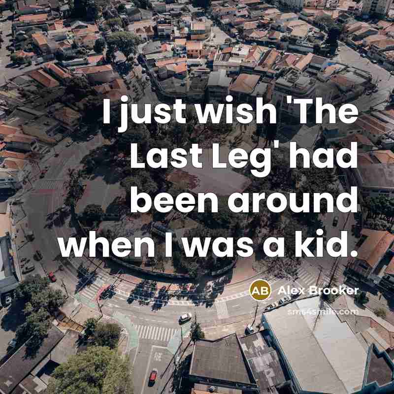 “I just wish 'The Last Leg' had been around when…” quote by Alex Brooker
