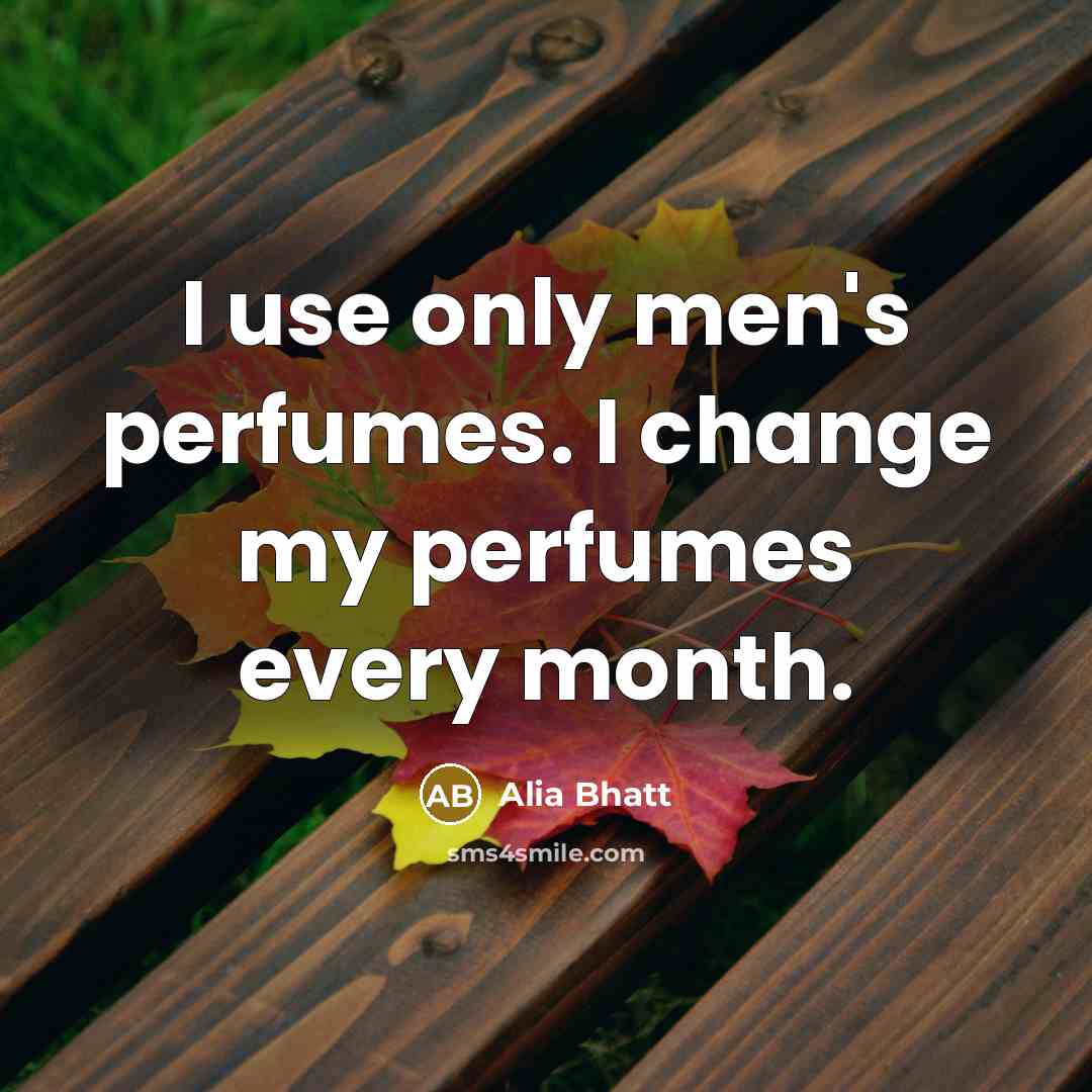 “I use only men's perfumes. I change my perfumes every…” quote by Alia Bhatt