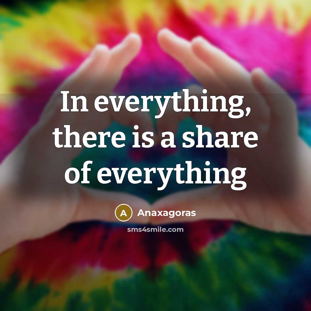 “In everything, there is a share of everything…” quote by Anaxagoras