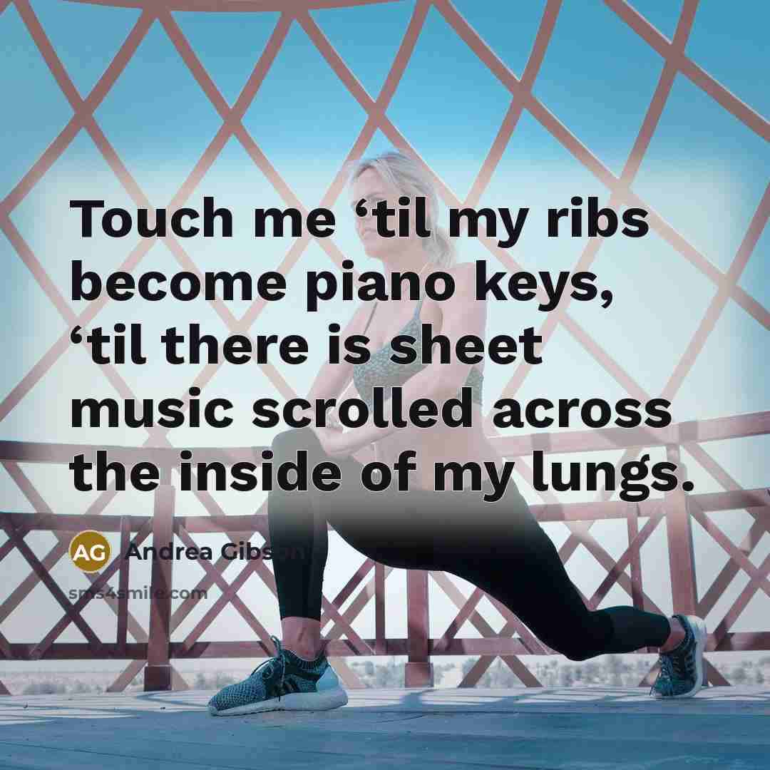“Touch me ‘til my ribs become piano keys, ‘til there…” quote by Andrea Gibson