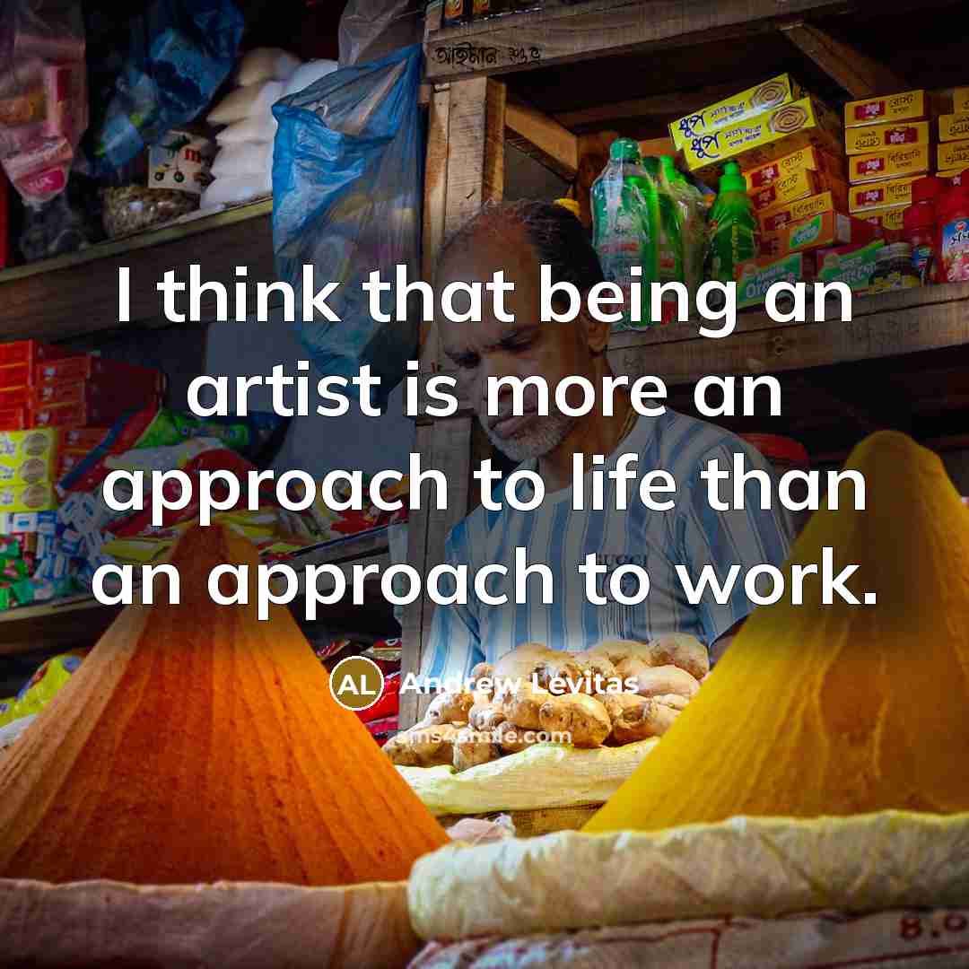 “I think that being an artist is more an approach…” quote by Andrew Levitas