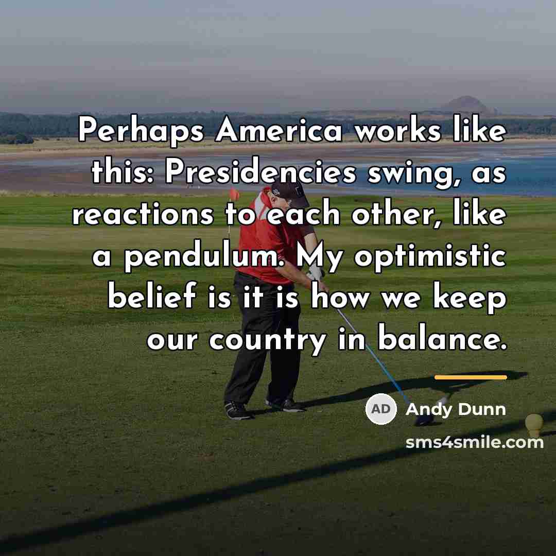 “Perhaps America works like this: Presidencies swing, as reactions to…” quote by Andy Dunn