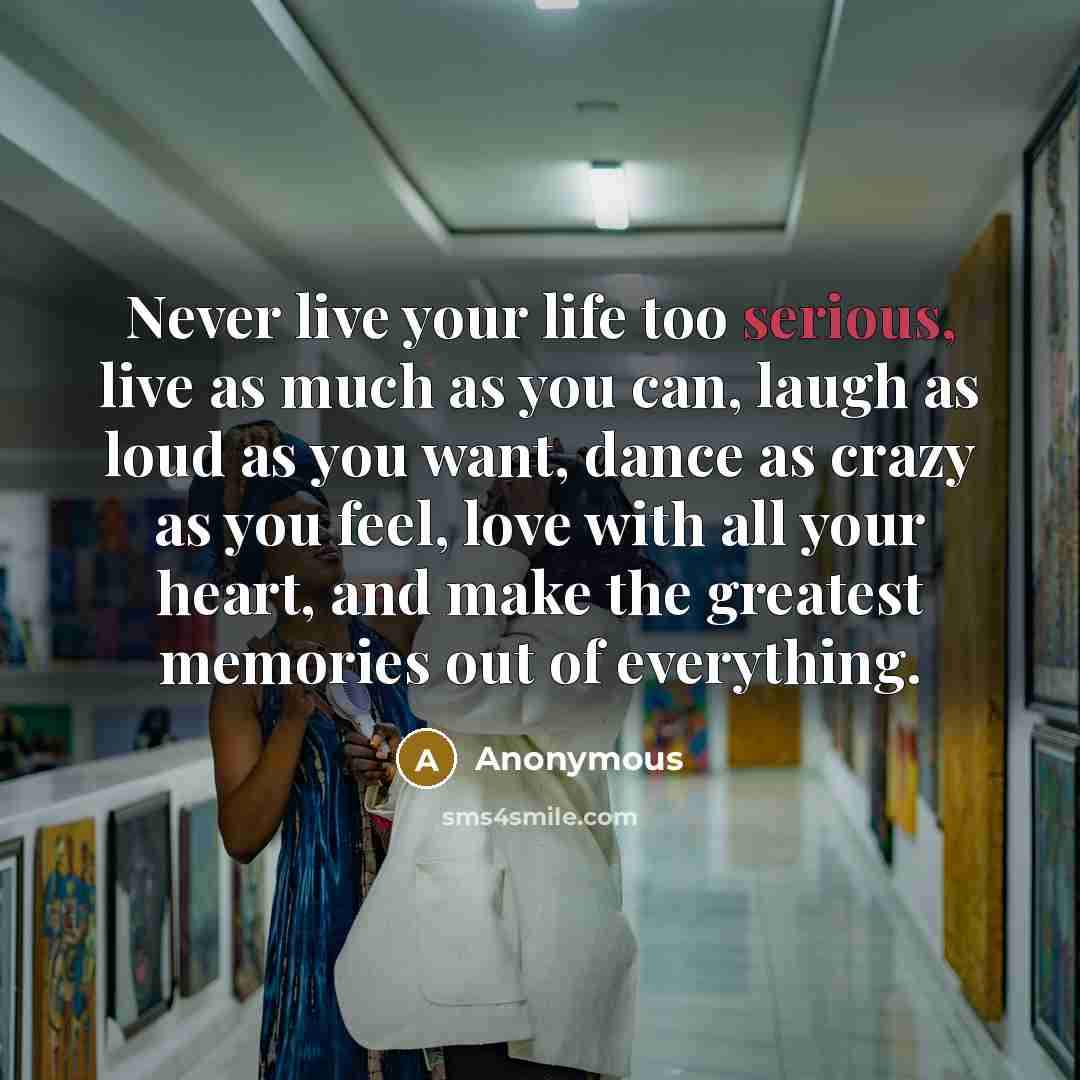 “Never live your life too serious, live as much as…” quote by Anonymous