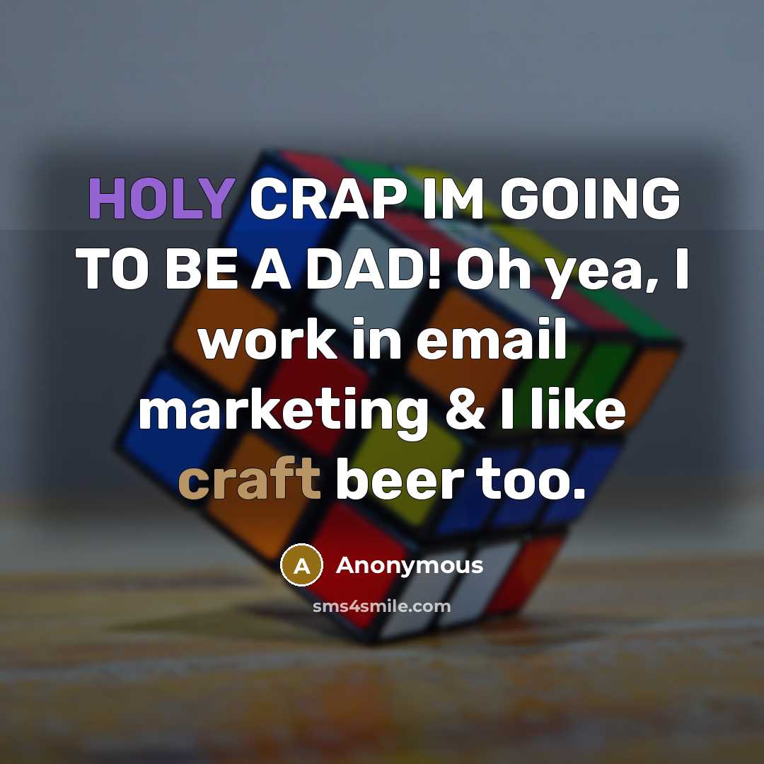“HOLY CRAP IM GOING TO BE A DAD! Oh yea, I work in email marketing & I like craft beer too.” quote by Anonymous