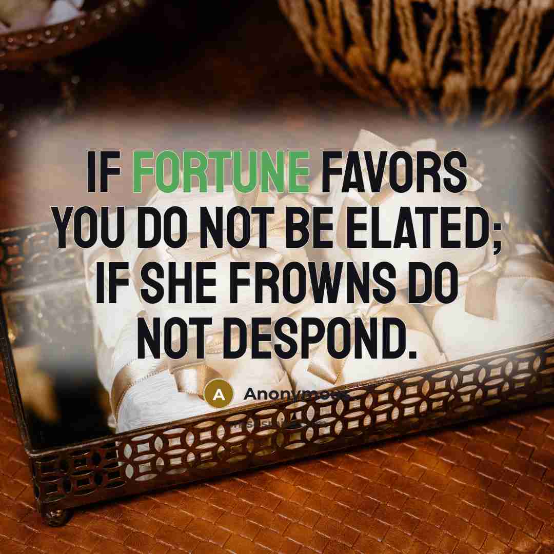 “If fortune favors you do not be elated; if she…” quote by Anonymous