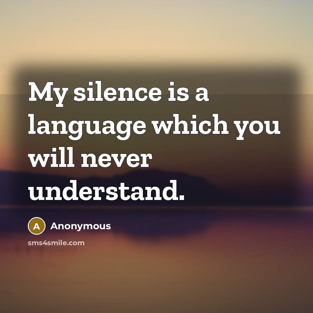 “My silence is a language which you will never understand.” quote by Anonymous