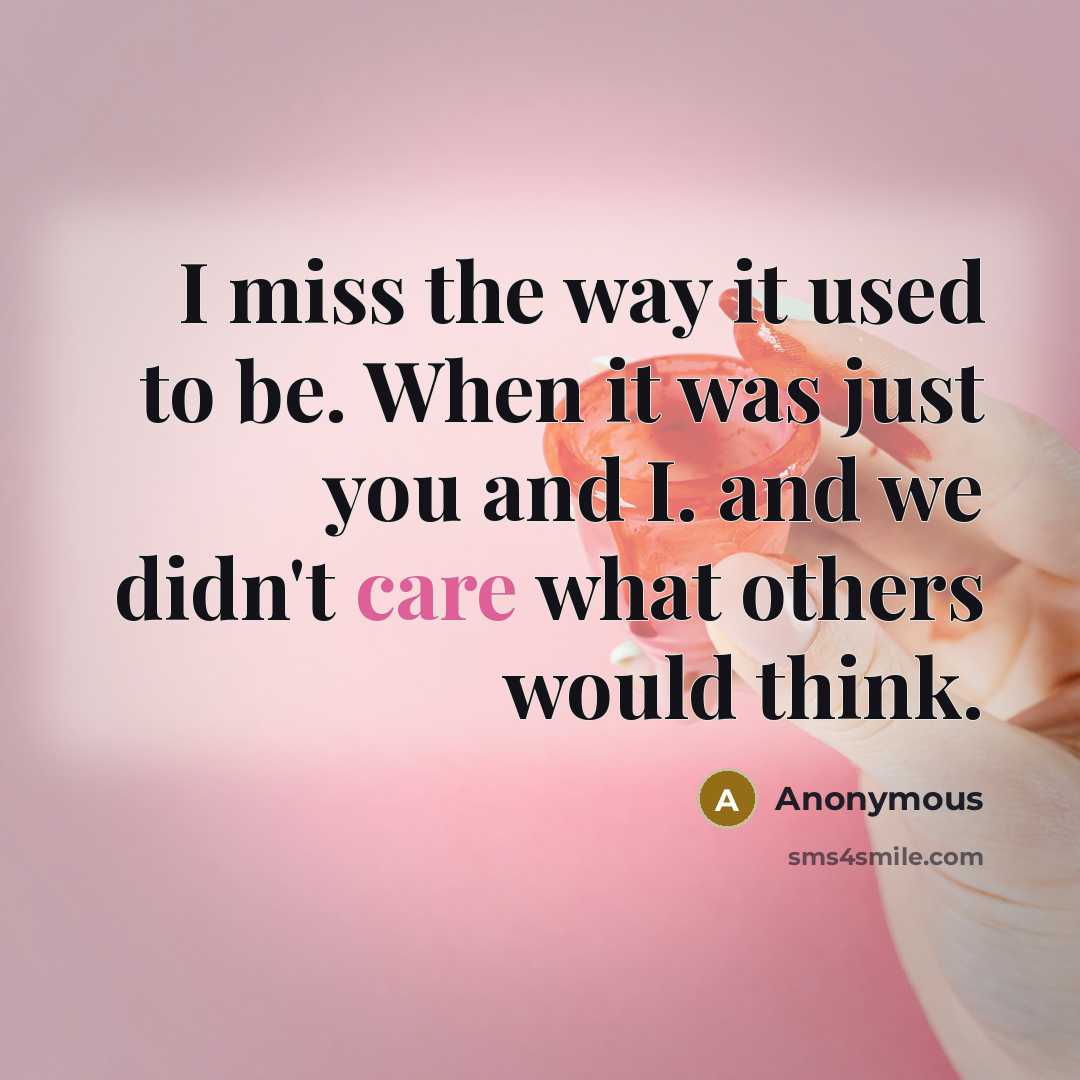 “I miss the way it used to be. When it was just you and I. and we didn't care what others would think.” quote by Anonymous