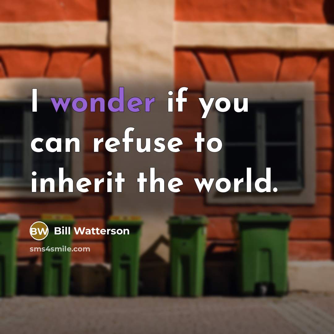 “I wonder if you can refuse to inherit the world.” quote by Bill Watterson