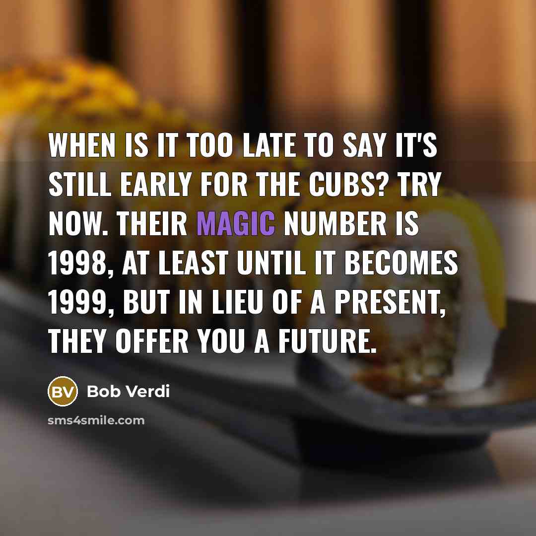 “When is it too late to say it's still early…” quote by Bob Verdi